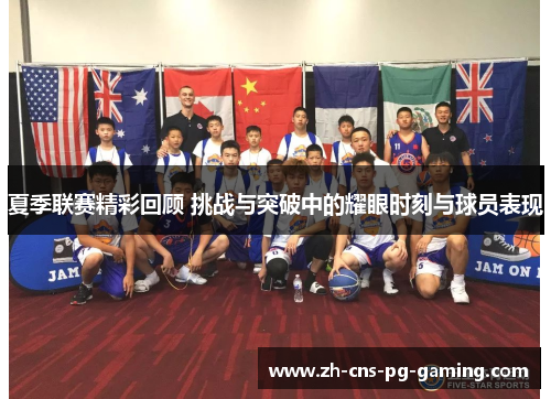 夏季联赛精彩回顾 挑战与突破中的耀眼时刻与球员表现