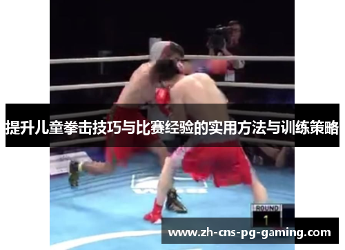 提升儿童拳击技巧与比赛经验的实用方法与训练策略