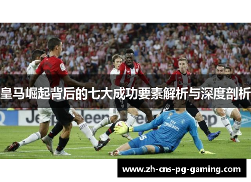 皇马崛起背后的七大成功要素解析与深度剖析