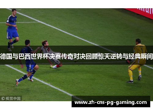 德国与巴西世界杯决赛传奇对决回顾惊天逆转与经典瞬间
