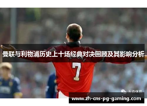 曼联与利物浦历史上十场经典对决回顾及其影响分析