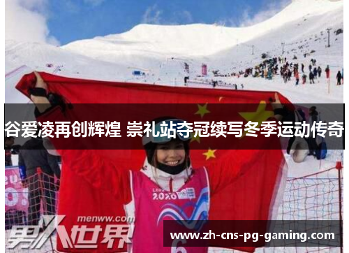 谷爱凌再创辉煌 崇礼站夺冠续写冬季运动传奇