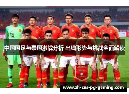 中国国足与泰国激战分析 出线形势与挑战全面解读