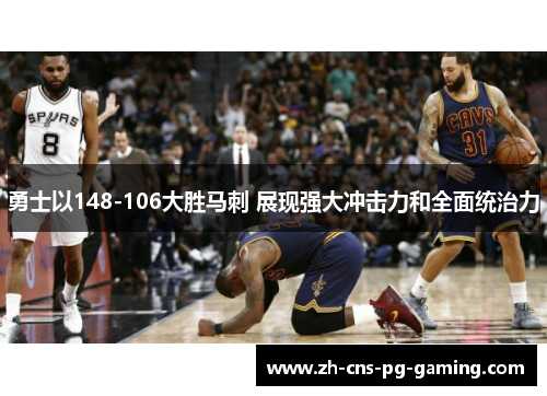 勇士以148-106大胜马刺 展现强大冲击力和全面统治力