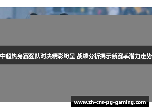 中超热身赛强队对决精彩纷呈 战绩分析揭示新赛季潜力走势
