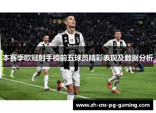 本赛季欧冠射手榜前五球员精彩表现及数据分析