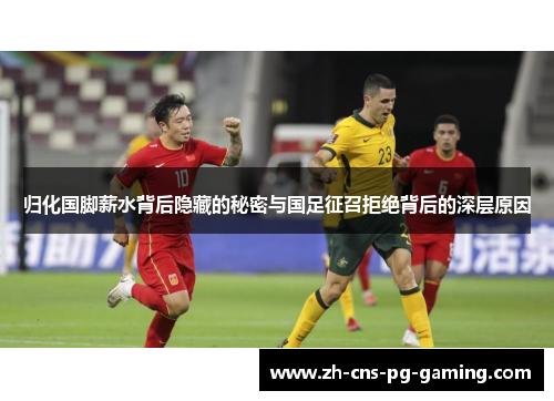 归化国脚薪水背后隐藏的秘密与国足征召拒绝背后的深层原因