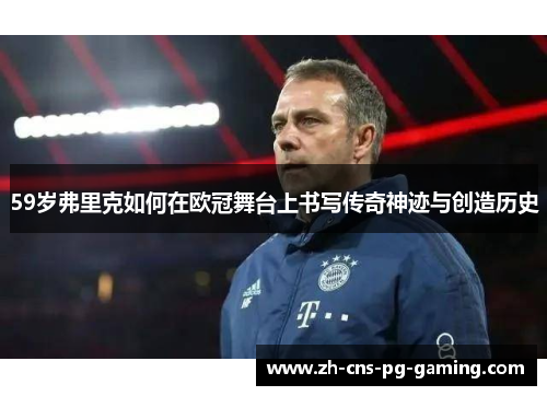 59岁弗里克如何在欧冠舞台上书写传奇神迹与创造历史