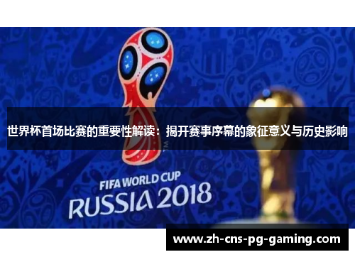 世界杯首场比赛的重要性解读：揭开赛事序幕的象征意义与历史影响
