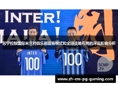 苏宁控股国际米兰对俱乐部运营模式和全球战略布局的深远影响分析