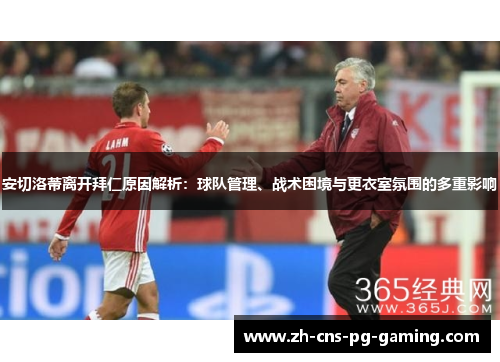 安切洛蒂离开拜仁原因解析：球队管理、战术困境与更衣室氛围的多重影响