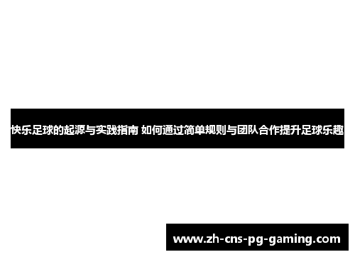 快乐足球的起源与实践指南 如何通过简单规则与团队合作提升足球乐趣