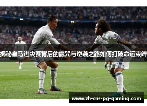 揭秘皇马进决赛背后的魔咒与逆袭之路如何打破命运束缚
