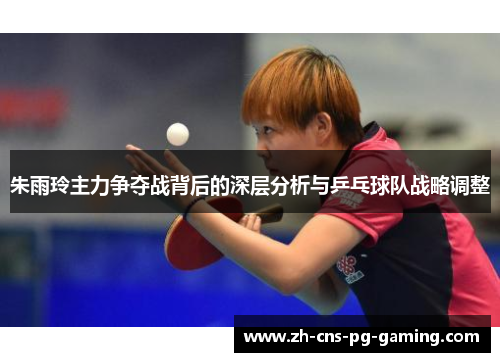 朱雨玲主力争夺战背后的深层分析与乒乓球队战略调整