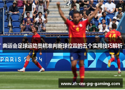奥运会足球运动员精准判断球位置的五个实用技巧解析