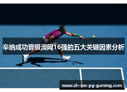 辛纳成功晋级澳网16强的五大关键因素分析