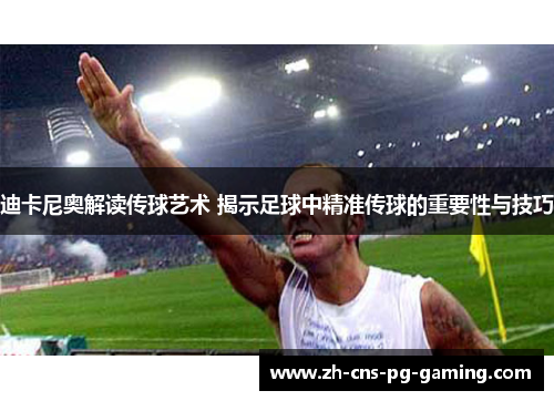 迪卡尼奥解读传球艺术 揭示足球中精准传球的重要性与技巧
