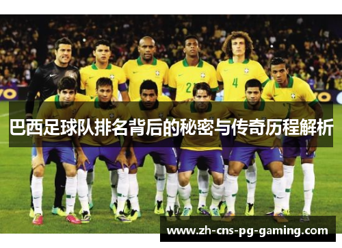 巴西足球队排名背后的秘密与传奇历程解析