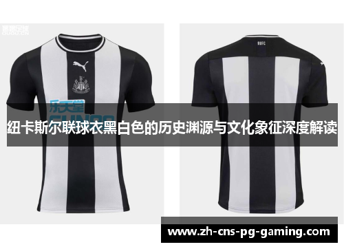 纽卡斯尔联球衣黑白色的历史渊源与文化象征深度解读