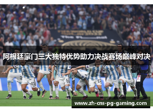 阿根廷豪门三大独特优势助力决战赛场巅峰对决