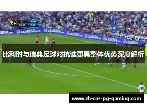 比利时与瑞典足球对抗谁更具整体优势深度解析