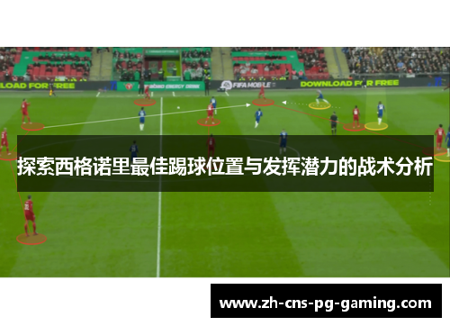 探索西格诺里最佳踢球位置与发挥潜力的战术分析