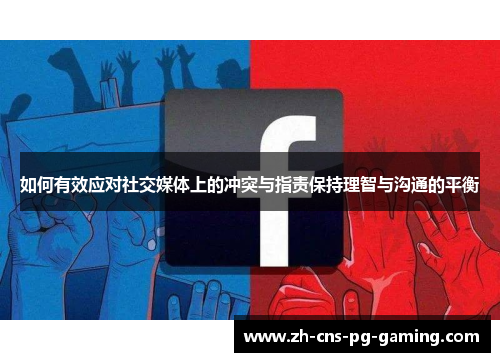 如何有效应对社交媒体上的冲突与指责保持理智与沟通的平衡