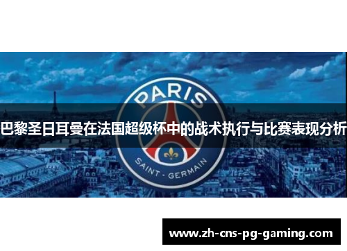 巴黎圣日耳曼在法国超级杯中的战术执行与比赛表现分析