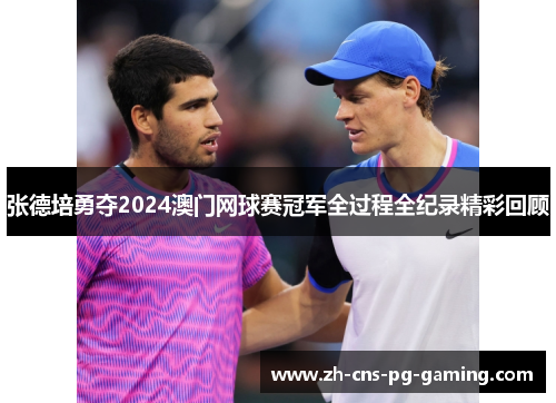 张德培勇夺2024澳门网球赛冠军全过程全纪录精彩回顾