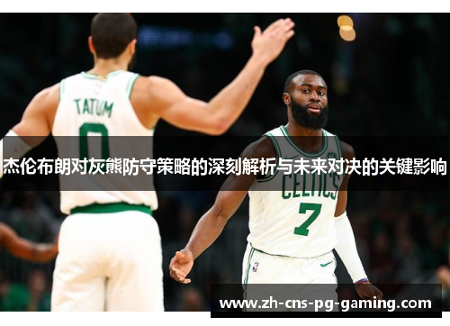 杰伦布朗对灰熊防守策略的深刻解析与未来对决的关键影响