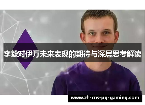 李毅对伊万未来表现的期待与深层思考解读