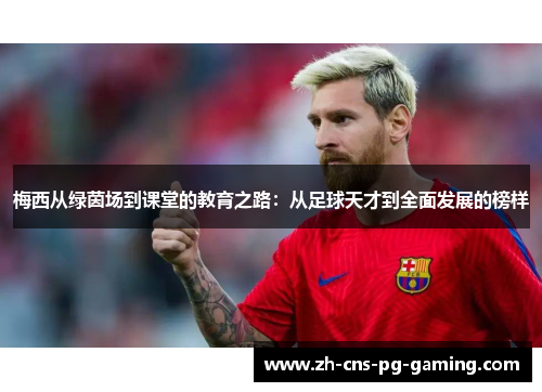梅西从绿茵场到课堂的教育之路：从足球天才到全面发展的榜样