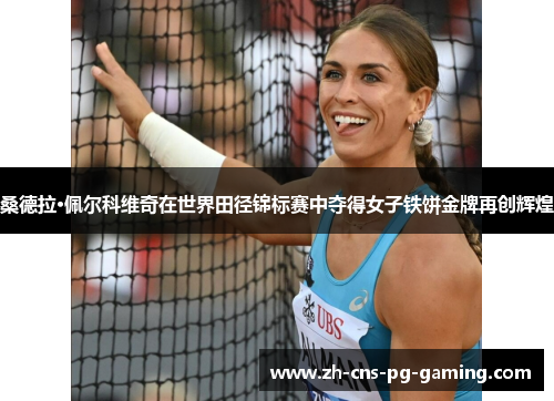 桑德拉·佩尔科维奇在世界田径锦标赛中夺得女子铁饼金牌再创辉煌