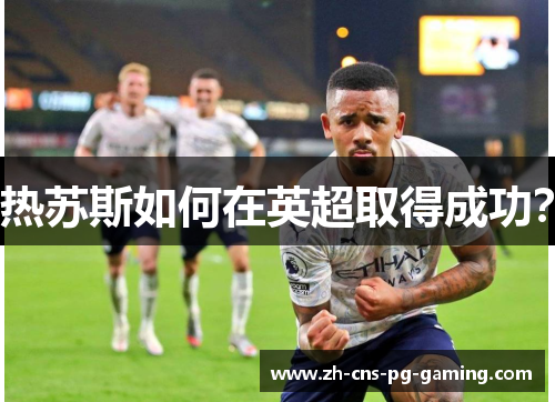 热苏斯如何在英超取得成功？