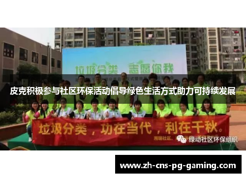 皮克积极参与社区环保活动倡导绿色生活方式助力可持续发展