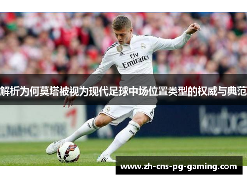 解析为何莫塔被视为现代足球中场位置类型的权威与典范