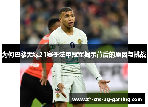 为何巴黎无缘21赛季法甲冠军揭示背后的原因与挑战