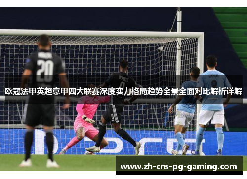 欧冠法甲英超意甲四大联赛深度实力格局趋势全景全面对比解析详解