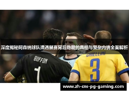 深度揭秘阿森纳球队遭遇禁赛背后隐藏的真相与复杂内情全面解析 深度揭秘阿森纳球队遭遇禁赛背后隐藏的真相与复杂内情全面解析