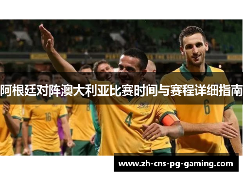 阿根廷对阵澳大利亚比赛时间与赛程详细指南 阿根廷对阵澳大利亚比赛时间与赛程详细指南