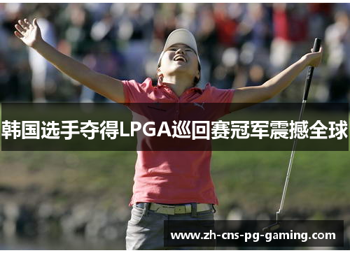 韩国选手夺得LPGA巡回赛冠军震撼全球