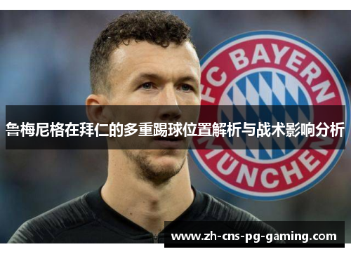 鲁梅尼格在拜仁的多重踢球位置解析与战术影响分析