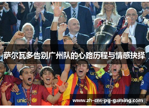 萨尔瓦多告别广州队的心路历程与情感抉择