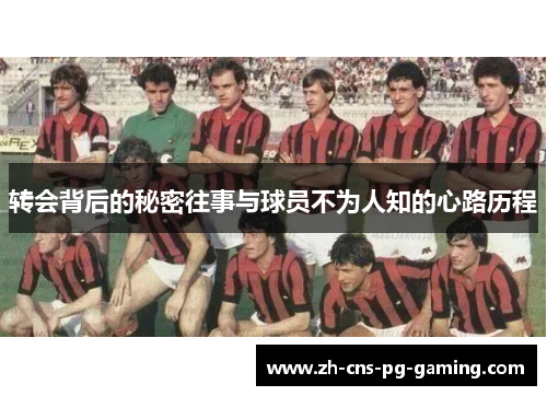 转会背后的秘密往事与球员不为人知的心路历程 转会背后的秘密往事与球员不为人知的心路历程
