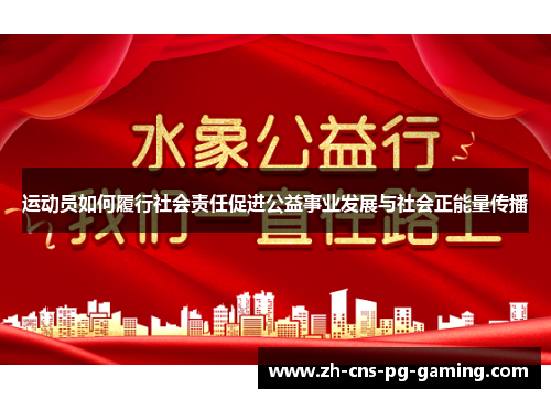 运动员如何履行社会责任促进公益事业发展与社会正能量传播 运动员如何履行社会责任促进公益事业发展与社会正能量传播