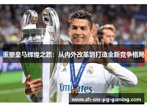 重塑皇马辉煌之路：从内外改革到打造全新竞争格局