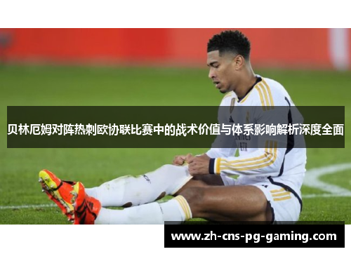 贝林厄姆对阵热刺欧协联比赛中的战术价值与体系影响解析深度全面