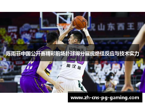 陈雨菲中国公开赛精彩前场扑球得分展现绝佳反应与技术实力