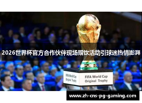 2026世界杯官方合作伙伴现场赠饮活动引球迷热情澎湃