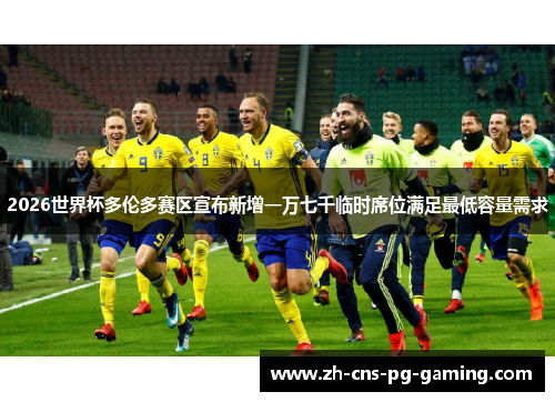 2026世界杯多伦多赛区宣布新增一万七千临时席位满足最低容量需求